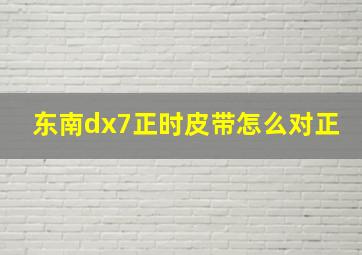 东南dx7正时皮带怎么对正