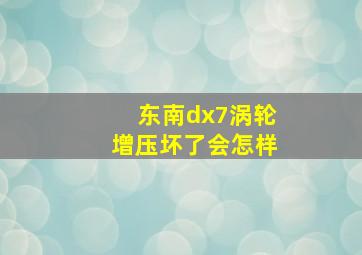 东南dx7涡轮增压坏了会怎样