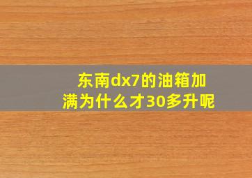 东南dx7的油箱加满为什么才30多升呢