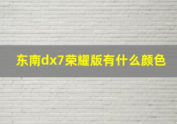 东南dx7荣耀版有什么颜色