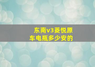 东南v3菱悦原车电瓶多少安的