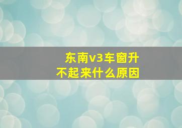 东南v3车窗升不起来什么原因