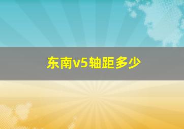 东南v5轴距多少