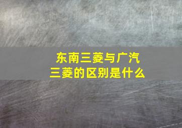 东南三菱与广汽三菱的区别是什么