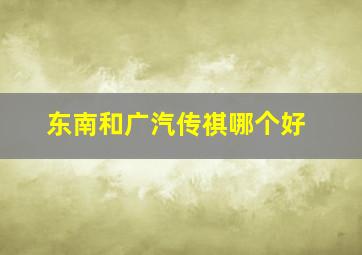 东南和广汽传祺哪个好