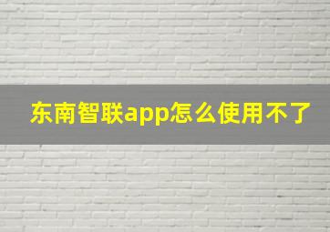 东南智联app怎么使用不了