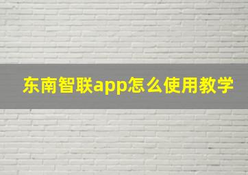 东南智联app怎么使用教学