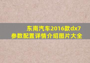 东南汽车2016款dx7参数配置详情介绍图片大全