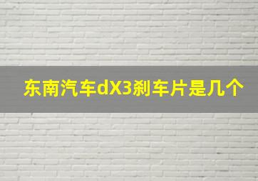 东南汽车dX3刹车片是几个