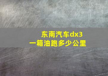 东南汽车dx3一箱油跑多少公里