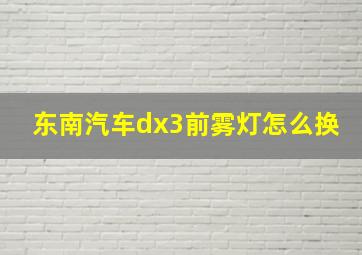 东南汽车dx3前雾灯怎么换