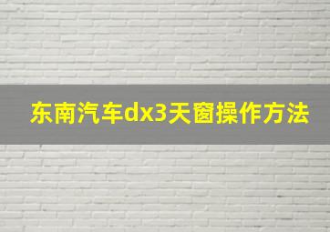 东南汽车dx3天窗操作方法