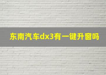 东南汽车dx3有一键升窗吗