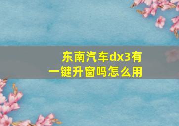 东南汽车dx3有一键升窗吗怎么用