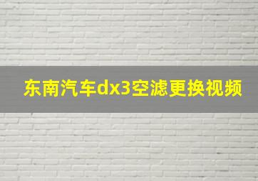 东南汽车dx3空滤更换视频