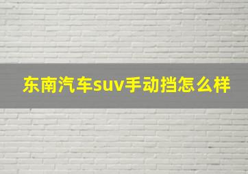 东南汽车suv手动挡怎么样