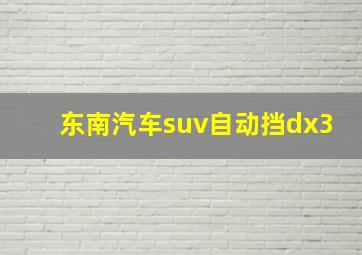 东南汽车suv自动挡dx3