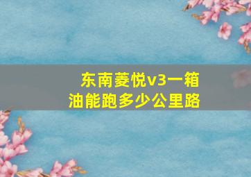 东南菱悦v3一箱油能跑多少公里路