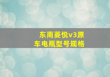 东南菱悦v3原车电瓶型号规格