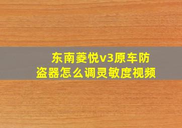 东南菱悦v3原车防盗器怎么调灵敏度视频