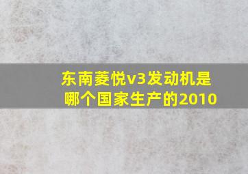 东南菱悦v3发动机是哪个国家生产的2010