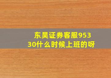 东吴证券客服95330什么时候上班的呀