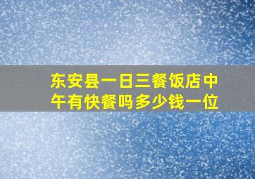 东安县一日三餐饭店中午有快餐吗多少钱一位