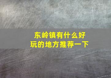 东岭镇有什么好玩的地方推荐一下