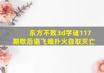 东方不败3d字谜117期歇后语飞蛾扑火自取灭亡