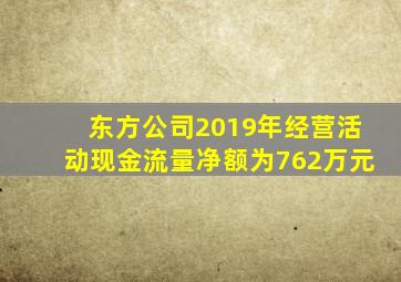 东方公司2019年经营活动现金流量净额为762万元