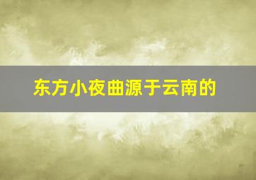 东方小夜曲源于云南的