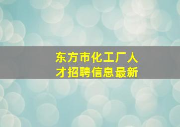 东方市化工厂人才招聘信息最新