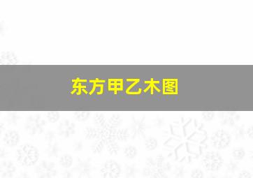 东方甲乙木图