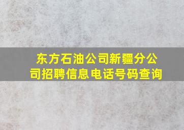 东方石油公司新疆分公司招聘信息电话号码查询