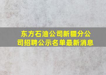 东方石油公司新疆分公司招聘公示名单最新消息