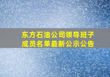 东方石油公司领导班子成员名单最新公示公告