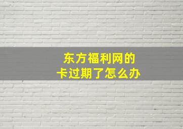 东方福利网的卡过期了怎么办