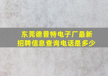 东莞德普特电子厂最新招聘信息查询电话是多少