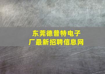 东莞德普特电子厂最新招聘信息网