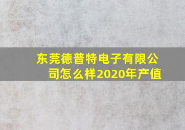 东莞德普特电子有限公司怎么样2020年产值