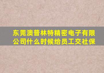 东莞澳普林特精密电子有限公司什么时候给员工交社保