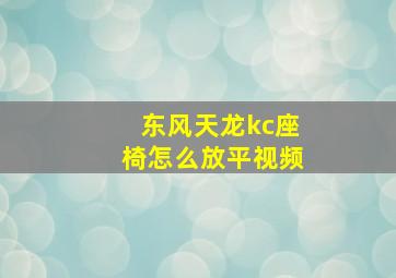 东风天龙kc座椅怎么放平视频