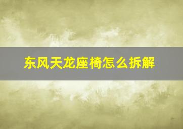 东风天龙座椅怎么拆解