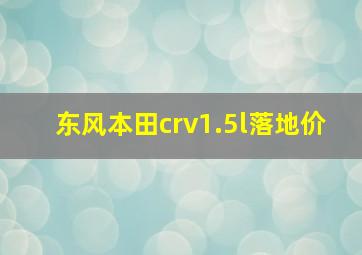 东风本田crv1.5l落地价