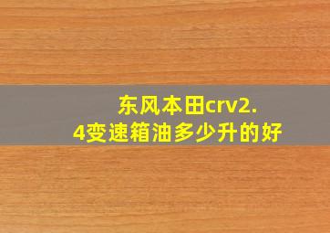 东风本田crv2.4变速箱油多少升的好