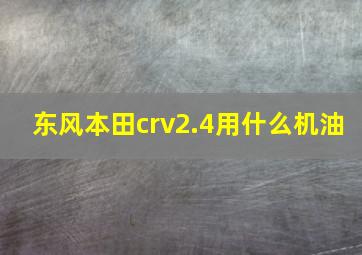 东风本田crv2.4用什么机油