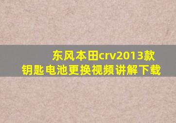 东风本田crv2013款钥匙电池更换视频讲解下载