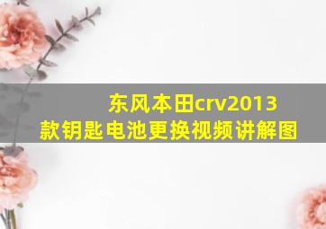 东风本田crv2013款钥匙电池更换视频讲解图