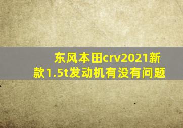 东风本田crv2021新款1.5t发动机有没有问题