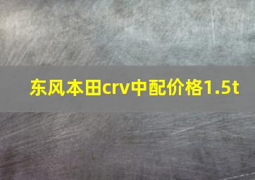 东风本田crv中配价格1.5t